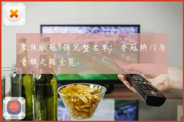 聚焦欧冠8强完整名单:夺冠热门与晋级之路全览。
