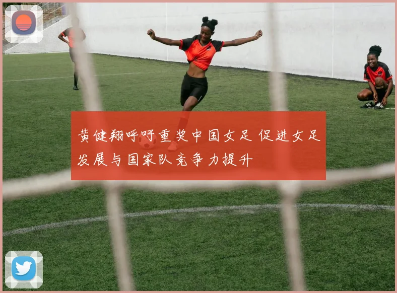 黄健翔呼吁重奖中国女足 促进女足发展与国家队竞争力提升